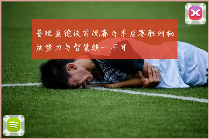 普理查德谈常规赛与季后赛胜利秘诀努力与智慧缺一不可