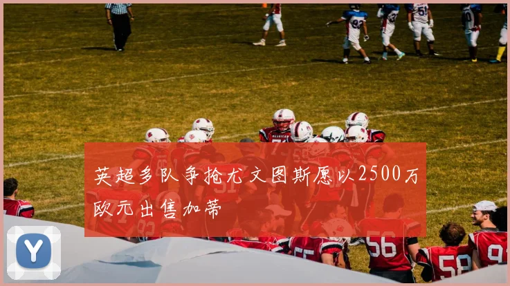 英超多队争抢尤文图斯愿以2500万欧元出售加蒂