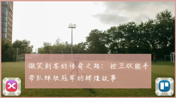 微笑刺客的传奇之路：控卫双能手带队蝉联冠军的辉煌故事