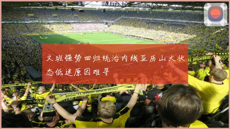 文班强势回归统治内线亚历山大状态低迷原因难寻