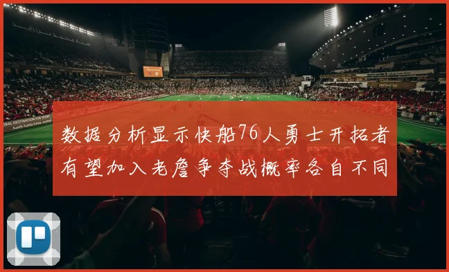 数据分析显示快船76人勇士开拓者有望加入老詹争夺战概率各自不同