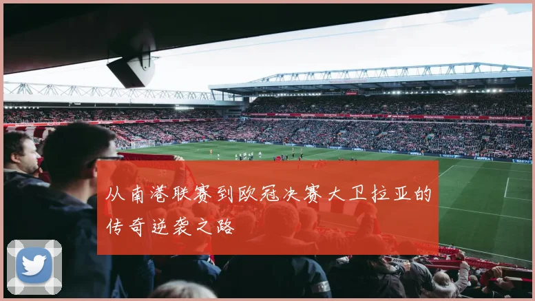 从南港联赛到欧冠决赛大卫拉亚的传奇逆袭之路