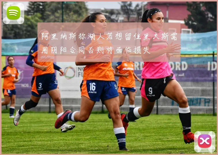 阿里纳斯称湖人若想留住里夫斯需用阴阳合同否则将面临损失