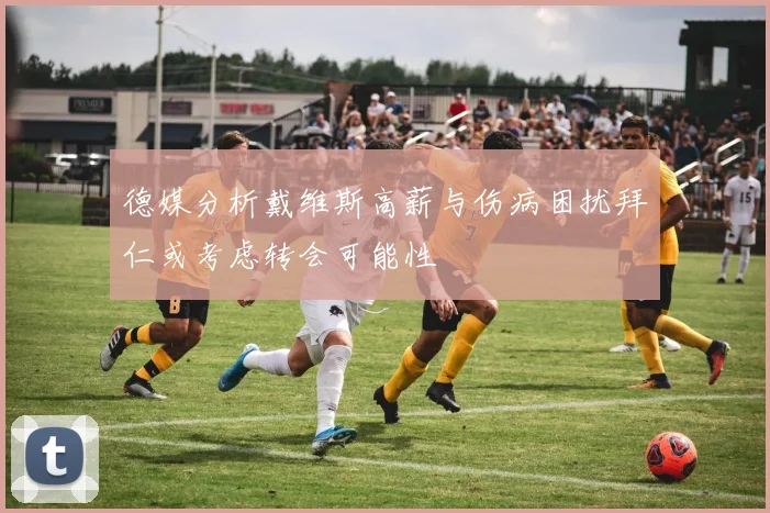 德媒分析戴维斯高薪与伤病困扰拜仁或考虑转会可能性