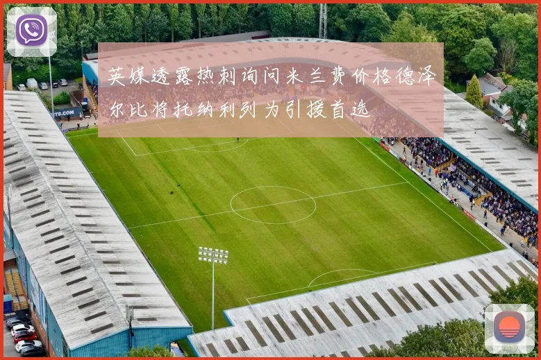 英媒透露热刺询问米兰费价格德泽尔比将托纳利列为引援首选